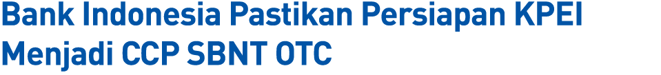 Bank Indonesia Pastikan Persiapan KPEI Menjadi CCP SBNT OTC