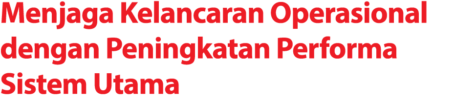 Menjaga Kelancaran Operasional dengan Peningkatan Performa Sistem Utama 