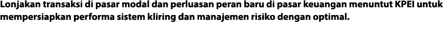 Lonjakan transaksi di pasar modal dan perluasan peran baru di pasar keuangan menuntut KPEI untuk mempersiapkan perfor   