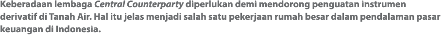 Keberadaan lembaga Central Counterparty diperlukan demi mendorong penguatan instrumen derivatif di Tanah Air  Hal itu   