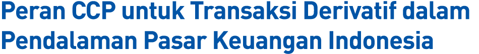 Peran CCP untuk Transaksi Derivatif dalam Pendalaman Pasar Keuangan Indonesia