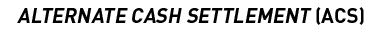ALTERNATE CASH SETTLEMENT (ACS)