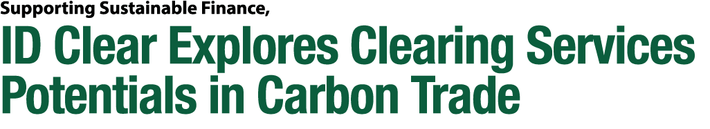 Supporting Sustainable Finance, ID Clear Explores Clearing Services Potentials in Carbon Trade