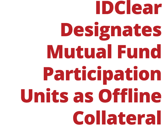 IDClear Designates Mutual Fund Participation Units as Offline Collateral