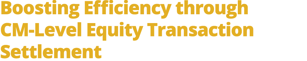 Boosting Efficiency through CM Level Equity Transaction Settlement