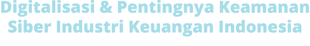 Digitalisasi & Pentingnya Keamanan Siber Industri Keuangan Indonesia