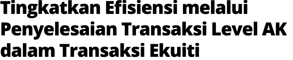 Tingkatkan Efisiensi melalui Penyelesaian Transaksi Level AK dalam Transaksi Ekuiti