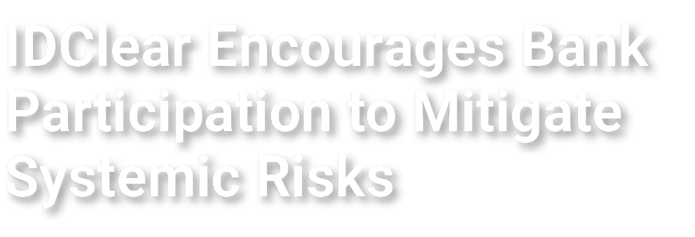 IDClear Encourages Bank Participation to Mitigate Systemic Risks
