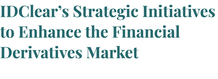IDClear’s Strategic Initiatives to Enhance the Financial Derivatives Market