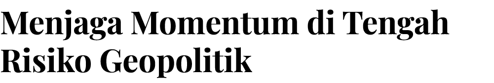 Menjaga Momentum di Tengah Risiko Geopolitik