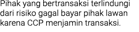 Pihak yang bertransaksi terlindungi dari risiko gagal bayar pihak lawan karena CCP menjamin transaksi. 