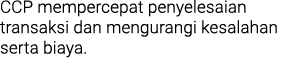CCP mempercepat penyelesaian transaksi dan mengurangi kesalahan serta biaya. 