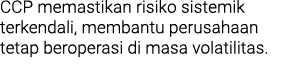 CCP memastikan risiko sistemik terkendali, membantu perusahaan tetap beroperasi di masa volatilitas. 