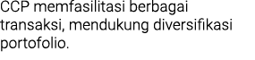CCP memfasilitasi berbagai transaksi, mendukung diversifikasi portofolio. 