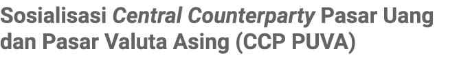 Sosialisasi Central Counterparty Pasar Uang dan Pasar Valuta Asing (CCP PUVA)