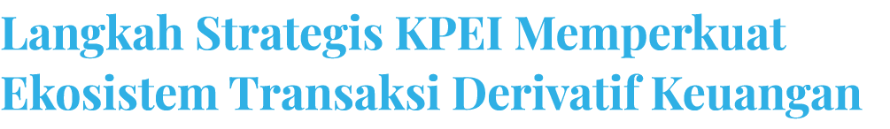 Langkah Strategis KPEI Memperkuat Ekosistem Transaksi Derivatif Keuangan