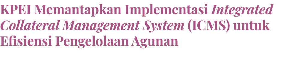 KPEI Memantapkan Implementasi Integrated Collateral Management System (ICMS) untuk Efisiensi Pengelolaan Agunan