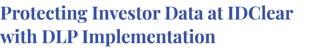 Protecting Investor Data at IDClear with DLP Implementation