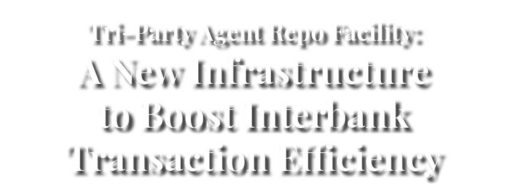 Tri Party Agent Repo Facility: A New Infrastructure to Boost Interbank Transaction Efficiency 