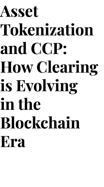 Asset Tokenization and CCP: How Clearing is Evolving in the Blockchain Era