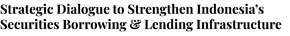 Strategic Dialogue to Strengthen Indonesia’s Securities Borrowing & Lending Infrastructure
