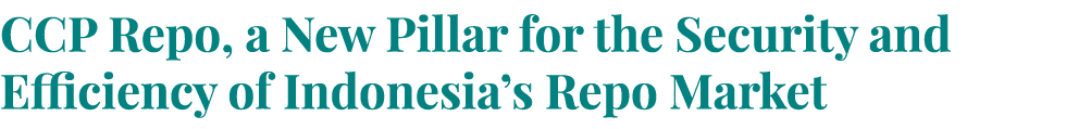 CCP Repo, a New Pillar for the Security and Efficiency of Indonesia’s Repo Market