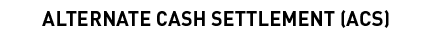 ALTERNATE CASH SETTLEMENT (ACS)