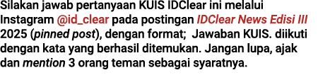 Silakan jawab pertanyaan KUIS IDClear ini melalui Instagram @id_clear pada postingan IDClear News Edisi III 2025 (pin...