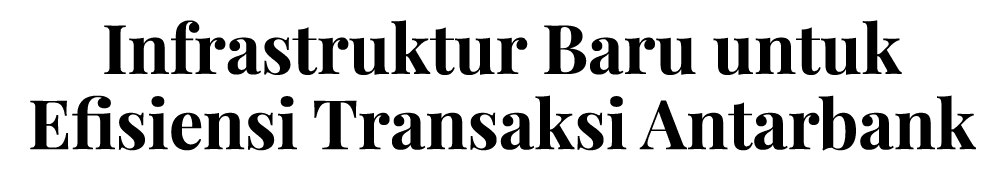 Infrastruktur Baru untuk Efisiensi Transaksi Antarbank
