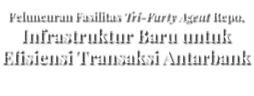 Peluncuran Fasilitas Tri Party Agent Repo, Infrastruktur Baru untuk Efisiensi Transaksi Antarbank