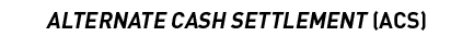 ALTERNATE CASH SETTLEMENT (ACS)