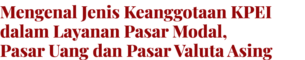 Mengenal Jenis Keanggotaan KPEI dalam Layanan Pasar Modal, Pasar Uang dan Pasar Valuta Asing