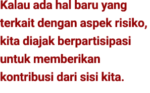 Kalau ada hal baru yang terkait dengan aspek risiko, kita diajak berpartisipasi untuk memberikan kontribusi dari sisi...